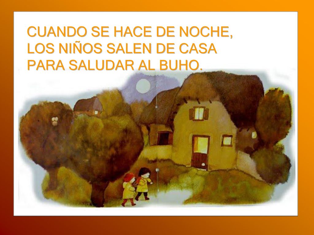 CUANDO SE HACE DE NOCHE, LOS NIÑOS SALEN DE CASA PARA SALUDAR AL BUHO.