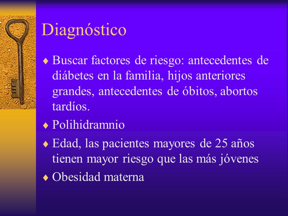 Diagnóstico Buscar factores de riesgo: antecedentes de diábetes en la familia, hijos anteriores grandes, antecedentes de óbitos, abortos tardíos.