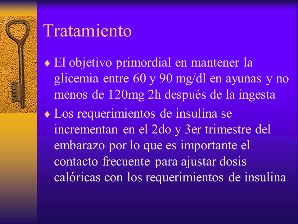 Tratamiento El objetivo primordial en mantener la glicemia entre 60 y 90 mg/dl en ayunas y no menos de 120mg 2h después de la ingesta.