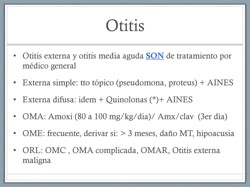 Otitis Otitis externa y otitis media aguda SON de tratamiento por médico general. Externa simple: tto tópico (pseudomona, proteus) + AINES.