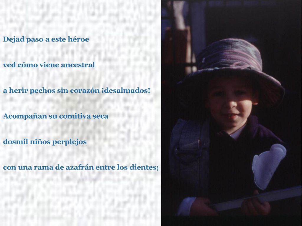 Dejad paso a este héroe ved cómo viene ancestral a herir pechos sin corazón ¡desalmados.