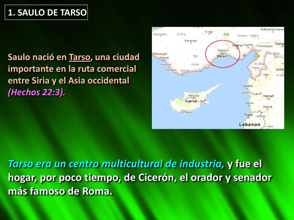 1. SAULO DE TARSO Saulo nació en Tarso, una ciudad. importante en la ruta comercial. entre Siria y el Asia occidental.