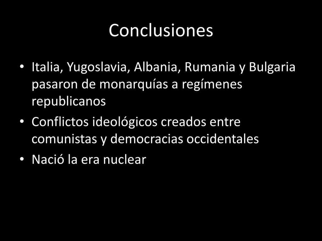 Conclusiones Italia, Yugoslavia, Albania, Rumania y Bulgaria pasaron de monarquías a regímenes republicanos.