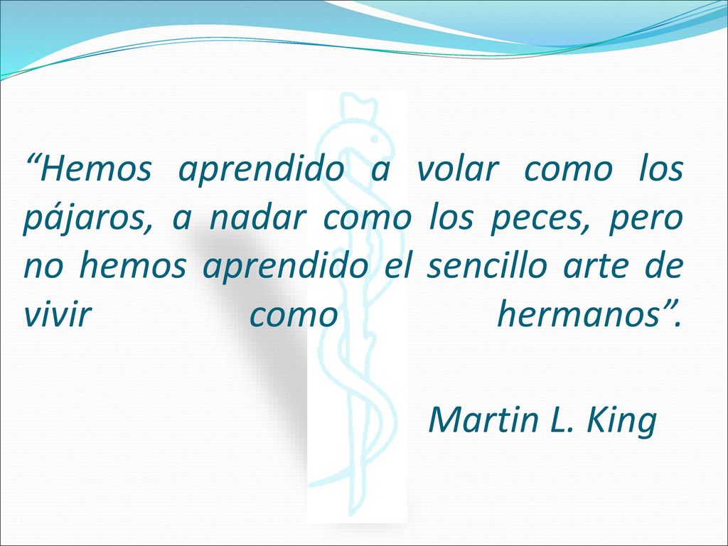 Hemos aprendido a volar como los pájaros, a nadar como los peces, pero no hemos aprendido el sencillo arte de vivir como hermanos .