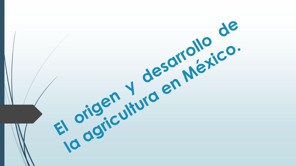 El origen y desarrollo de la agricultura en México.