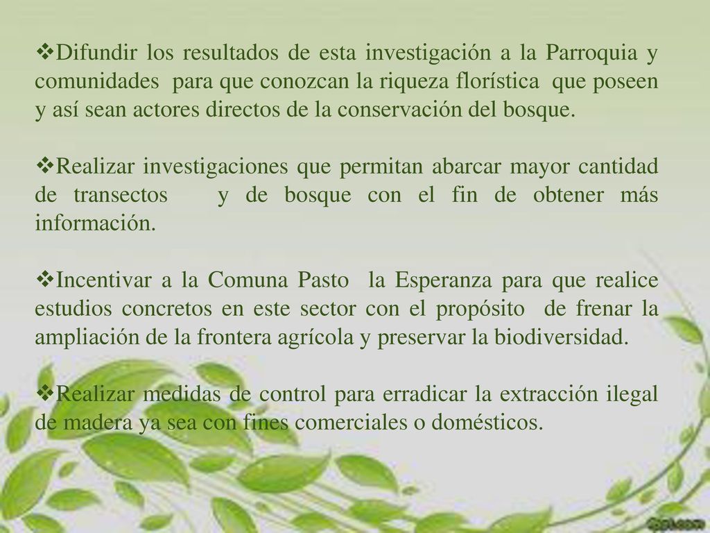 Difundir los resultados de esta investigación a la Parroquia y comunidades para que conozcan la riqueza florística que poseen y así sean actores directos de la conservación del bosque.