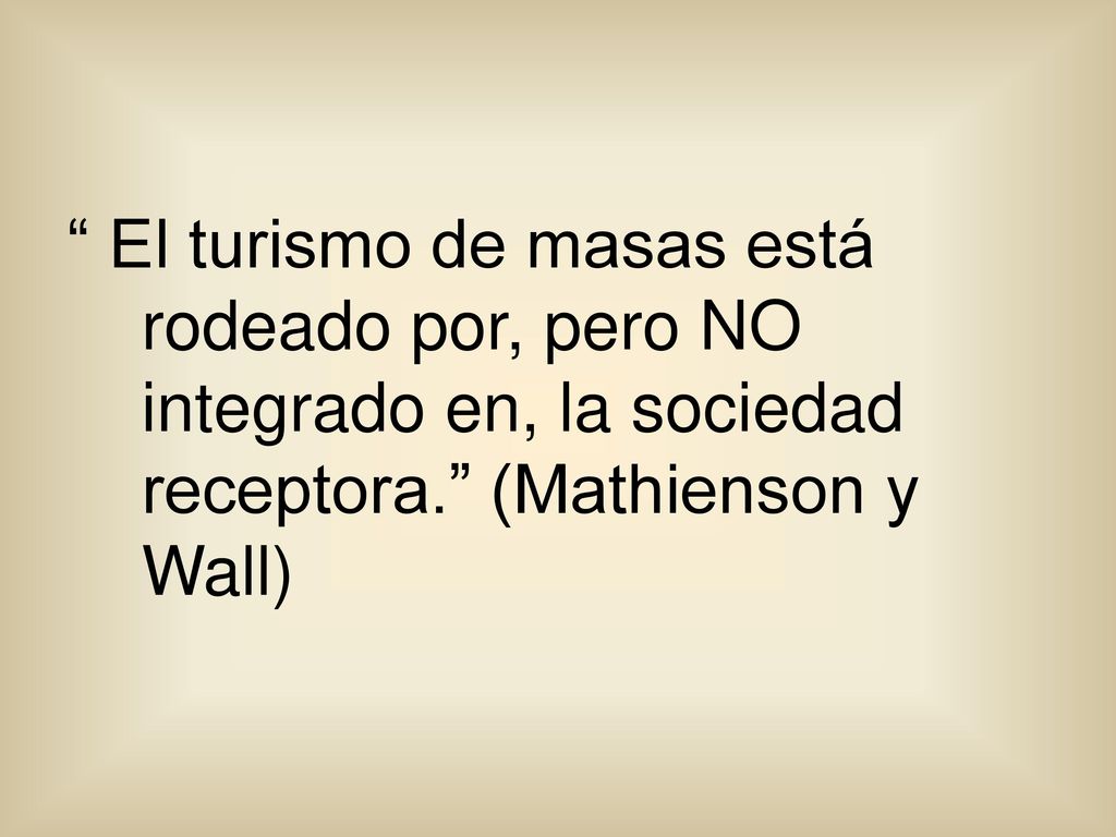 El turismo de masas está rodeado por, pero NO integrado en, la sociedad receptora. (Mathienson y Wall)