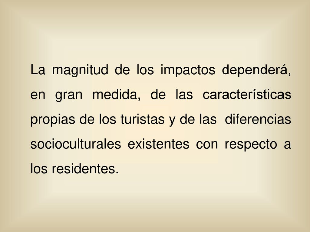 La magnitud de los impactos dependerá, en gran medida, de las características propias de los turistas y de las diferencias socioculturales existentes con respecto a los residentes.