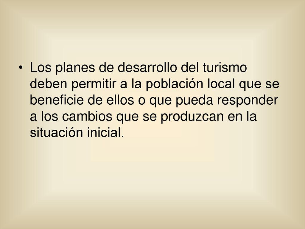 Los planes de desarrollo del turismo deben permitir a la población local que se beneficie de ellos o que pueda responder a los cambios que se produzcan en la situación inicial.