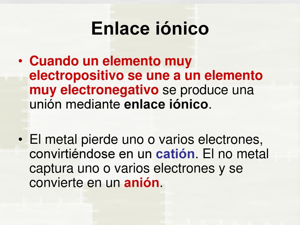 Enlace iónico Cuando un elemento muy electropositivo se une a un elemento muy electronegativo se produce una unión mediante enlace iónico.