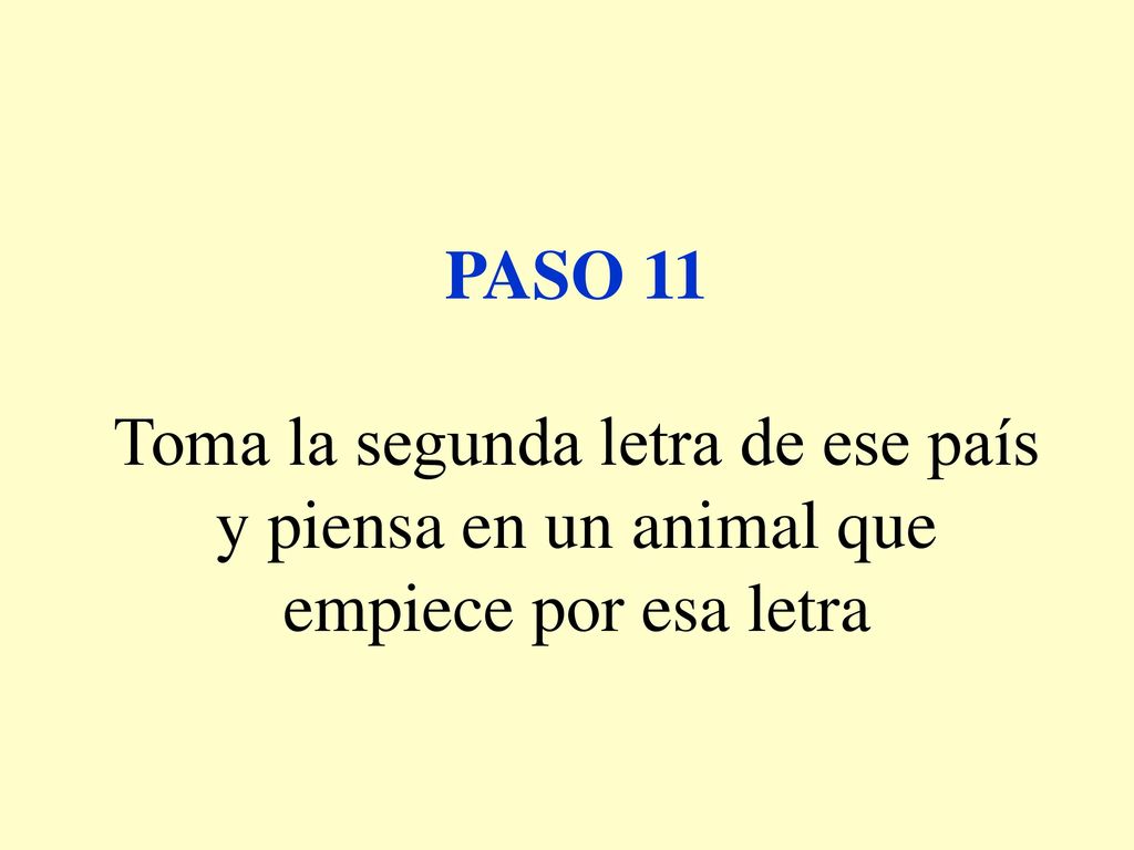 PASO 11 Toma la segunda letra de ese país y piensa en un animal que empiece por esa letra