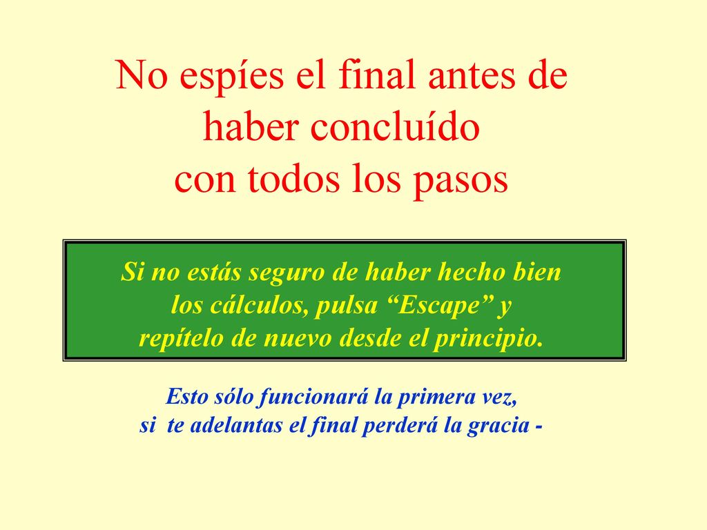 No espíes el final antes de haber concluído con todos los pasos Si no estás seguro de haber hecho bien los cálculos, pulsa Escape y repítelo de nuevo desde el principio.