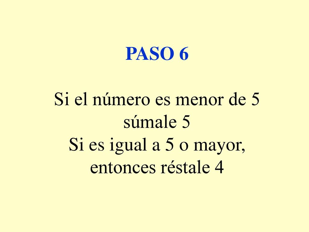 PASO 6 Si el número es menor de 5 súmale 5 Si es igual a 5 o mayor, entonces réstale 4