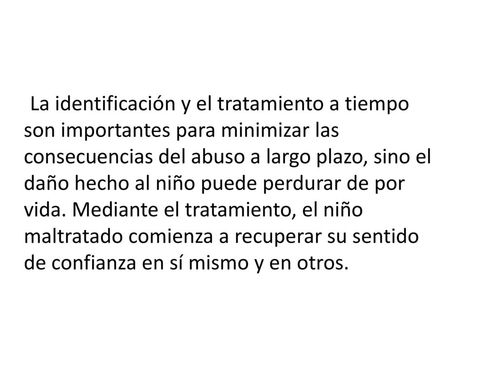 La identificación y el tratamiento a tiempo son importantes para minimizar las consecuencias del abuso a largo plazo, sino el daño hecho al niño puede perdurar de por vida.