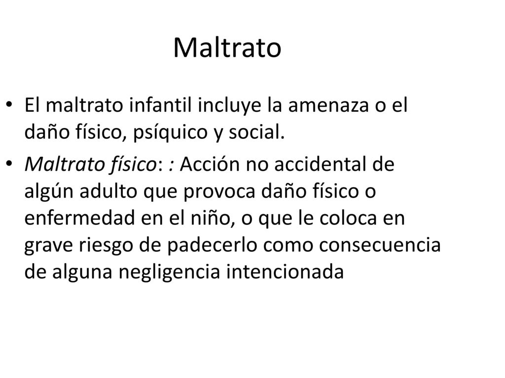 Maltrato El maltrato infantil incluye la amenaza o el daño físico, psíquico y social.