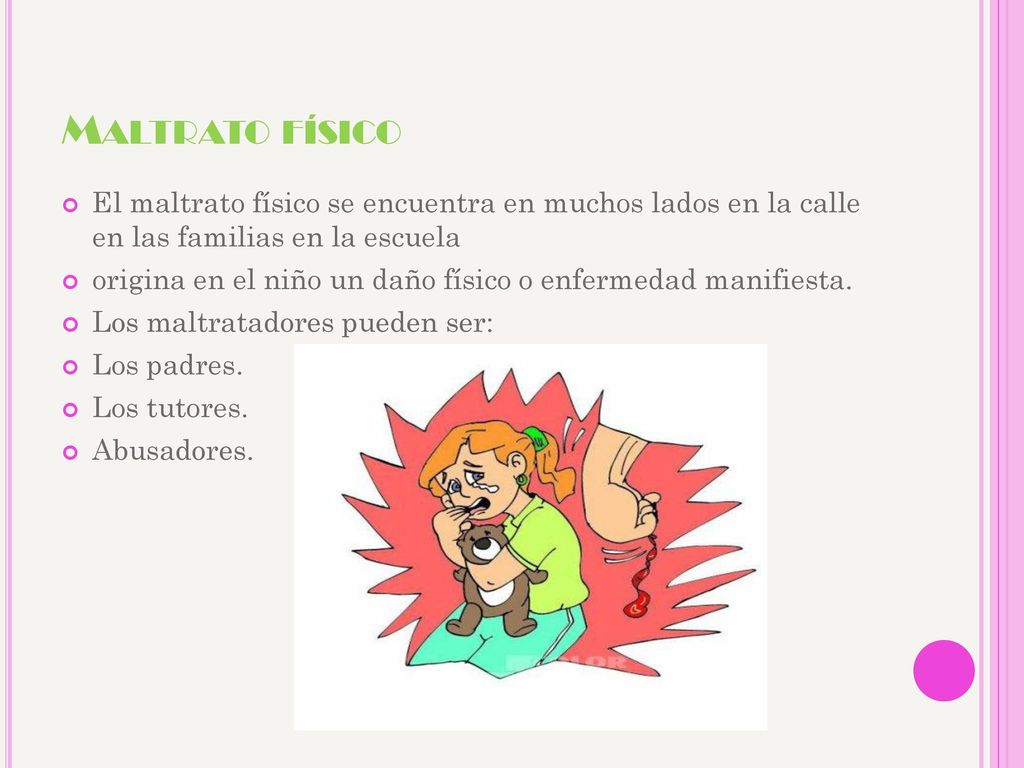 Maltrato físico El maltrato físico se encuentra en muchos lados en la calle en las familias en la escuela.
