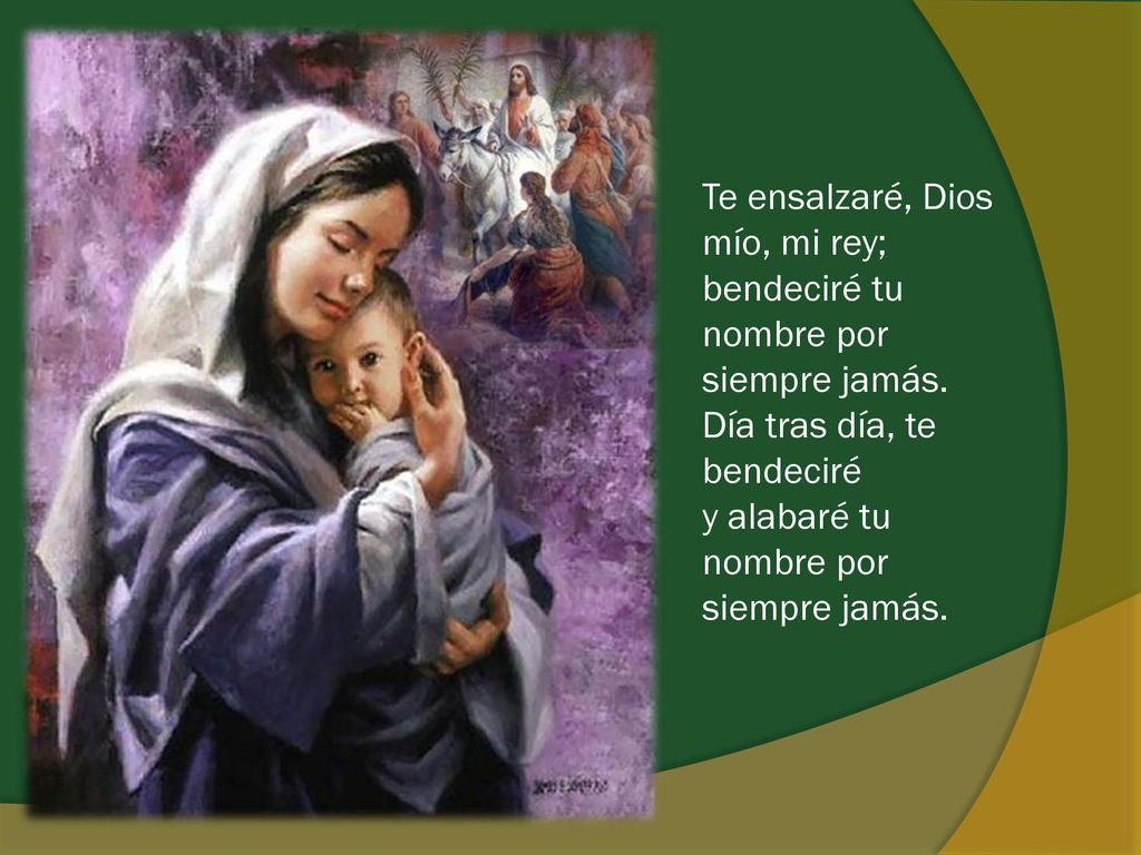 Te ensalzaré, Dios mío, mi rey; bendeciré tu nombre por siempre jamás