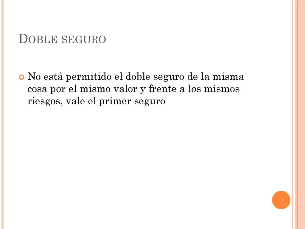 Doble seguro No está permitido el doble seguro de la misma cosa por el mismo valor y frente a los mismos riesgos, vale el primer seguro.