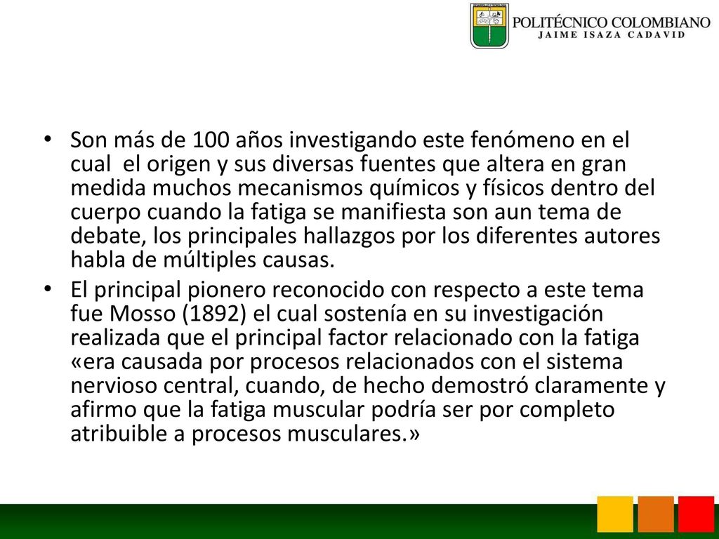 Son más de 100 años investigando este fenómeno en el cual el origen y sus diversas fuentes que altera en gran medida muchos mecanismos químicos y físicos dentro del cuerpo cuando la fatiga se manifiesta son aun tema de debate, los principales hallazgos por los diferentes autores habla de múltiples causas.