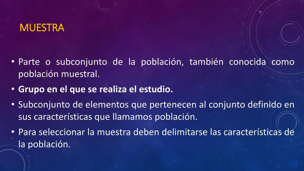 Muestra Parte o subconjunto de la población, también conocida como población muestral. Grupo en el que se realiza el estudio.