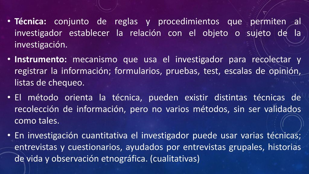 Técnica: conjunto de reglas y procedimientos que permiten al investigador establecer la relación con el objeto o sujeto de la investigación.