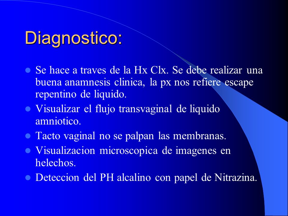 Diagnostico: Se hace a traves de la Hx Clx. Se debe realizar una buena anamnesis clinica, la px nos refiere escape repentino de liquido.