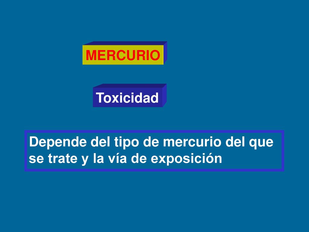 MERCURIO Toxicidad Depende del tipo de mercurio del que se trate y la vía de exposición