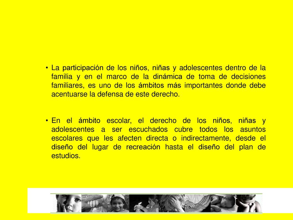 La participación de los niños, niñas y adolescentes dentro de la familia y en el marco de la dinámica de toma de decisiones familiares, es uno de los ámbitos más importantes donde debe acentuarse la defensa de este derecho.