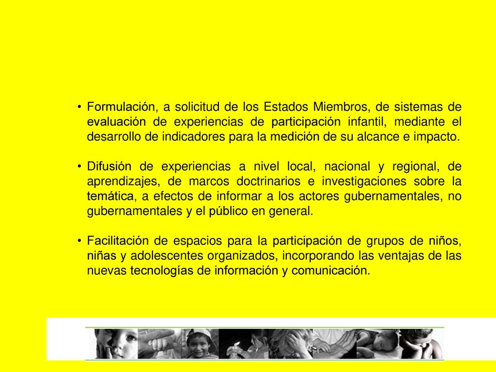 Formulación, a solicitud de los Estados Miembros, de sistemas de evaluación de experiencias de participación infantil, mediante el desarrollo de indicadores para la medición de su alcance e impacto.