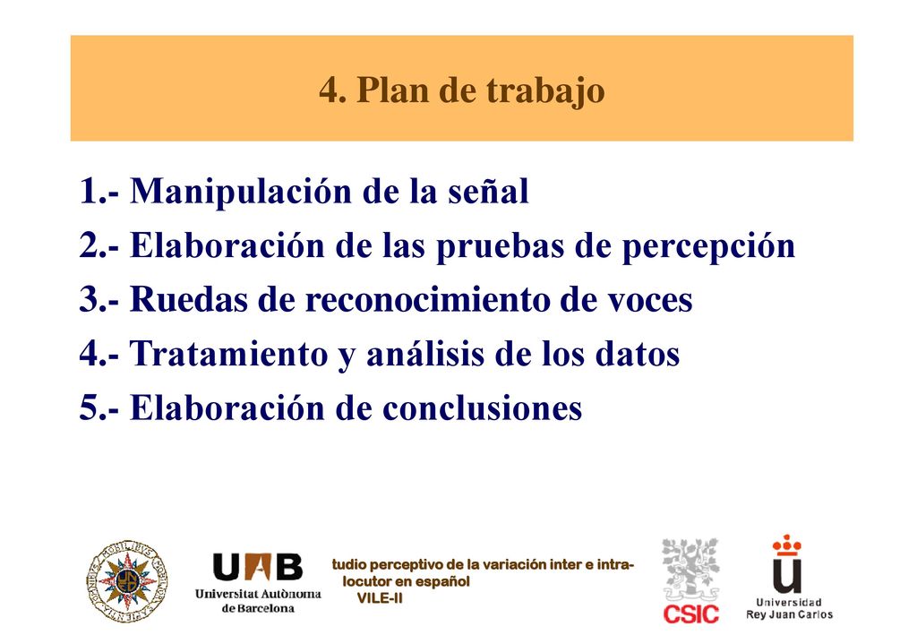 4. Plan de trabajo 1.- Manipulación de la señal. 2.- Elaboración de las pruebas de percepción. 3.- Ruedas de reconocimiento de voces.