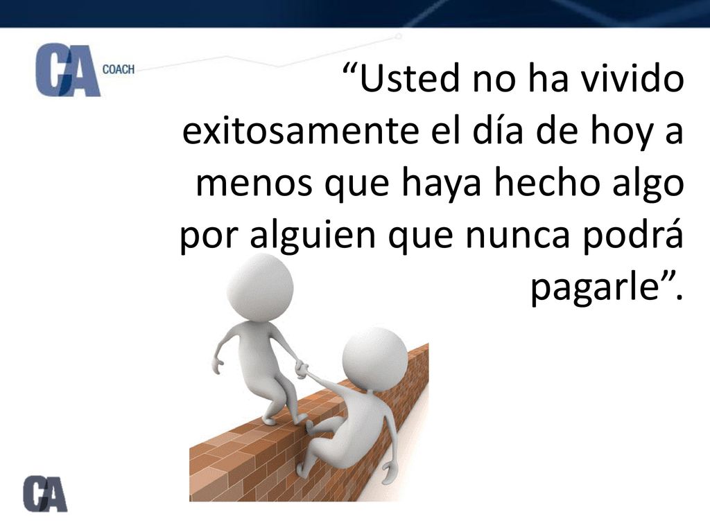 Usted no ha vivido exitosamente el día de hoy a menos que haya hecho algo por alguien que nunca podrá pagarle .