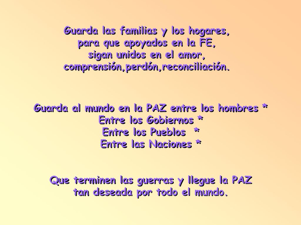 Guarda las familias y los hogares, para que apoyados en la FE, sigan unidos en el amor, comprensión,perdón,reconciliación.