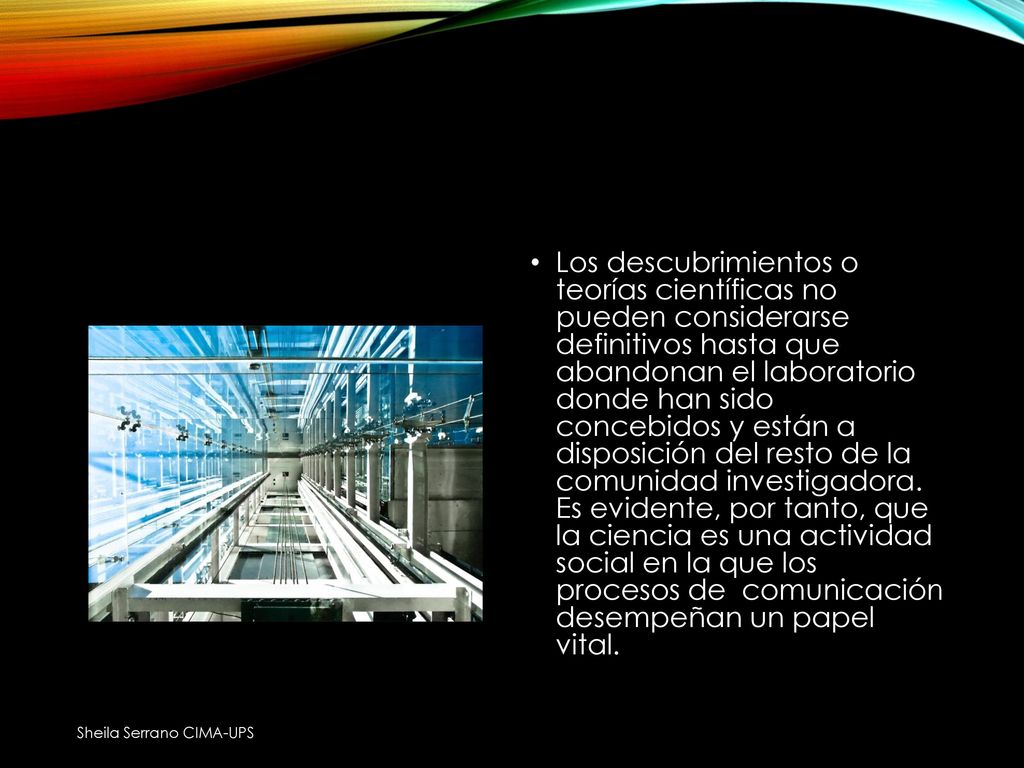 Los descubrimientos o teorías científicas no pueden considerarse definitivos hasta que abandonan el laboratorio donde han sido concebidos y están a disposición del resto de la comunidad investigadora. Es evidente, por tanto, que la ciencia es una actividad social en la que los procesos de comunicación desempeñan un papel vital.