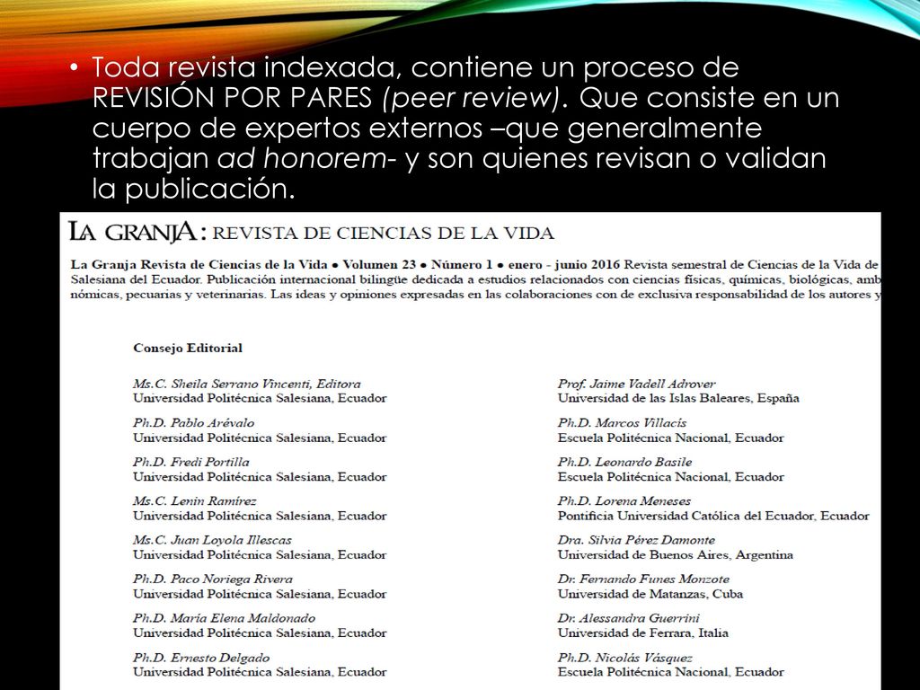 Toda revista indexada, contiene un proceso de REVISIÓN POR PARES (peer review). Que consiste en un cuerpo de expertos externos –que generalmente trabajan ad honorem- y son quienes revisan o validan la publicación.