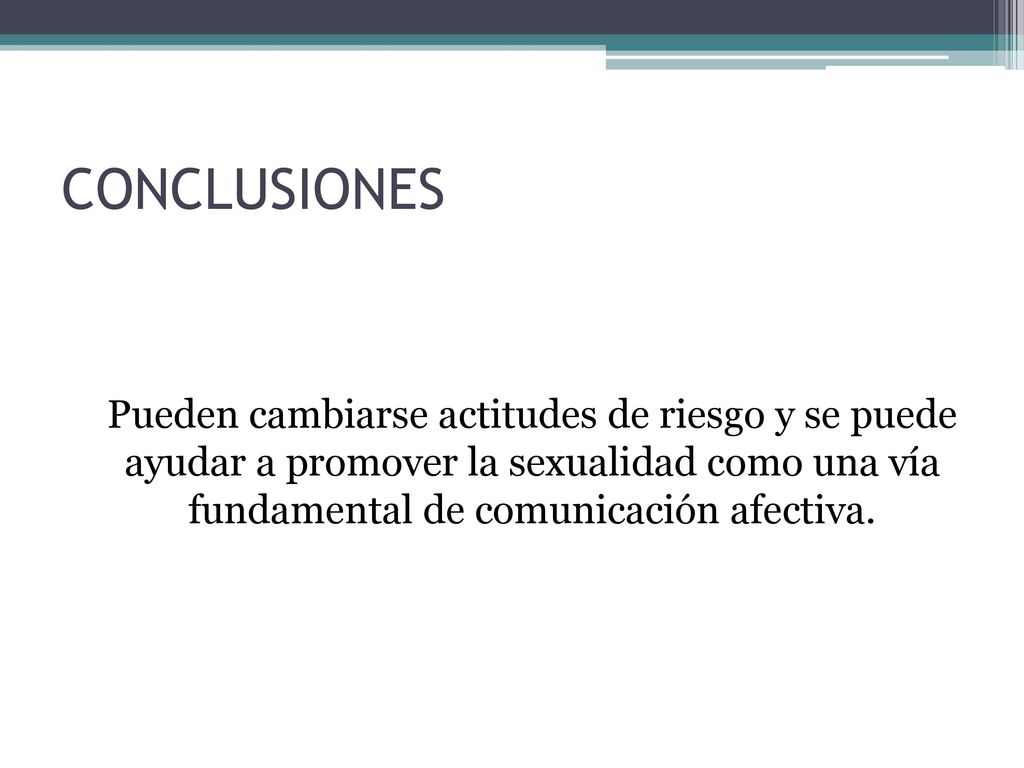 CONCLUSIONES Pueden cambiarse actitudes de riesgo y se puede ayudar a promover la sexualidad como una vía fundamental de comunicación afectiva.