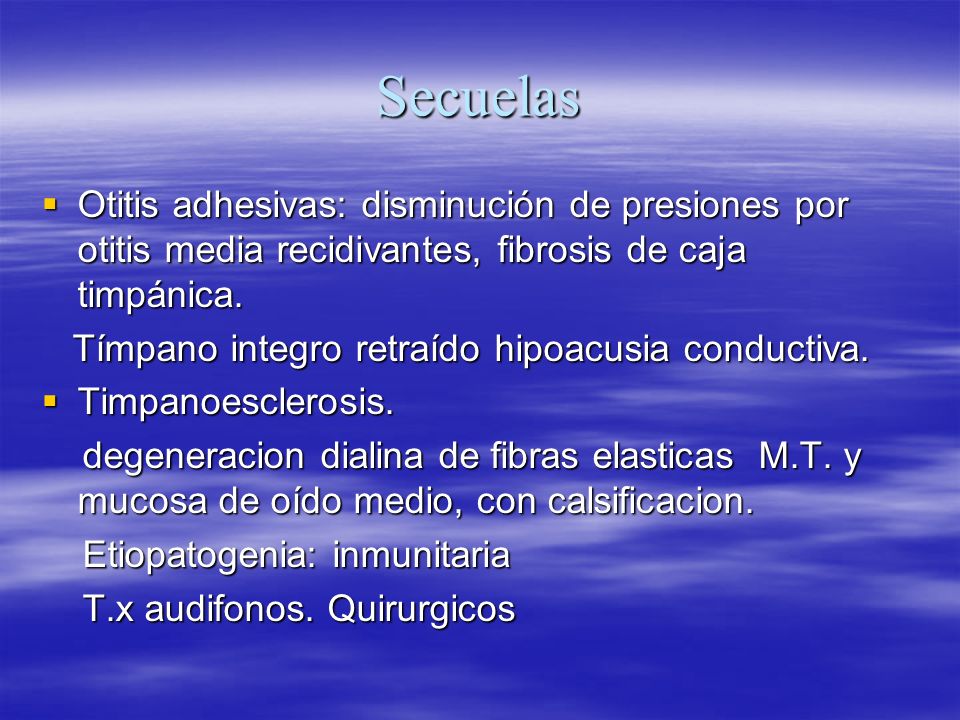 Secuelas Otitis adhesivas: disminución de presiones por otitis media recidivantes, fibrosis de caja timpánica.