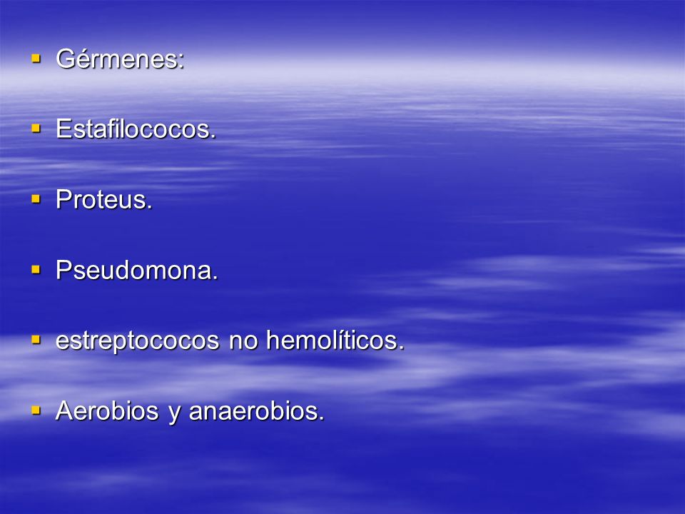 Gérmenes: Estafilococos. Proteus. Pseudomona. estreptococos no hemolíticos. Aerobios y anaerobios.
