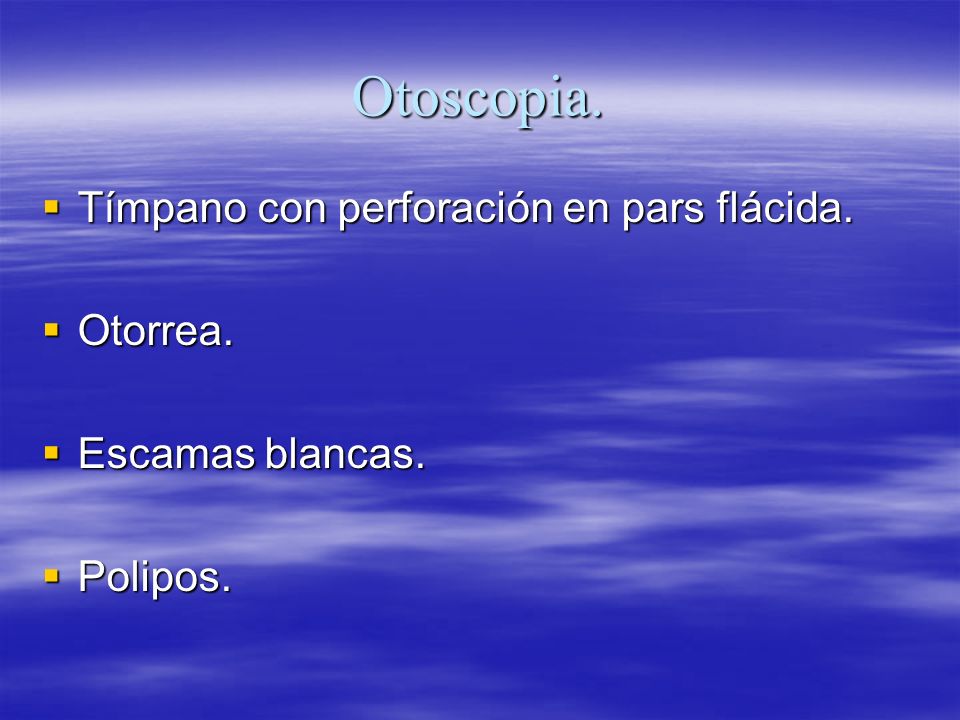 Otoscopia. Tímpano con perforación en pars flácida. Otorrea.