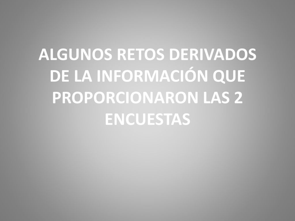 ALGUNOS RETOS DERIVADOS DE LA INFORMACIÓN QUE PROPORCIONARON LAS 2 ENCUESTAS