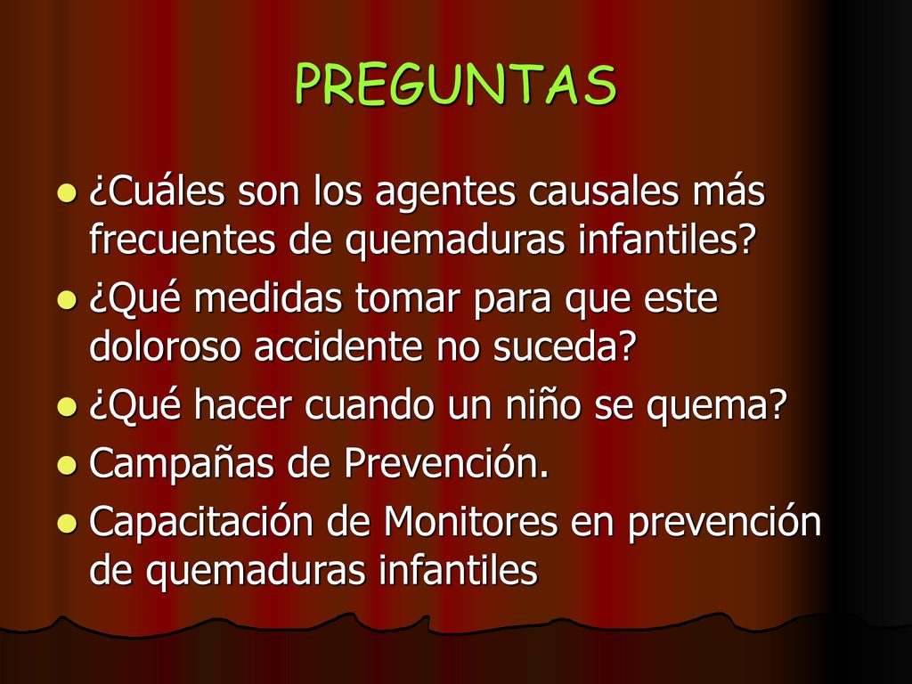 PREGUNTAS ¿Cuáles son los agentes causales más frecuentes de quemaduras infantiles ¿Qué medidas tomar para que este doloroso accidente no suceda