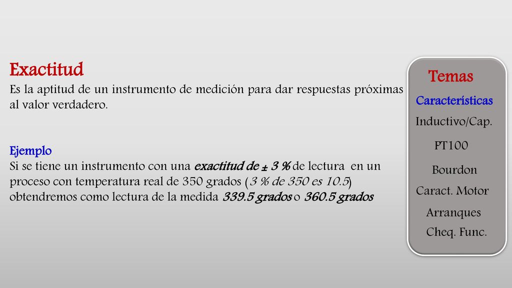 Exactitud Es la aptitud de un instrumento de medición para dar respuestas próximas al valor verdadero.