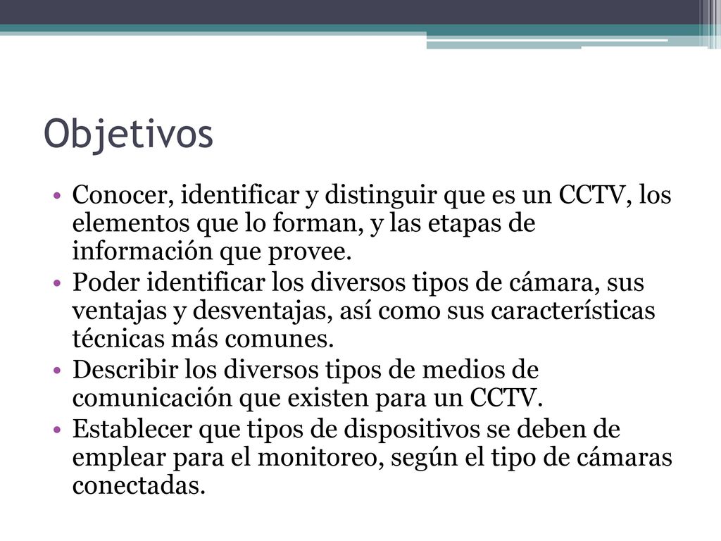 Objetivos Conocer, identificar y distinguir que es un CCTV, los elementos que lo forman, y las etapas de información que provee.