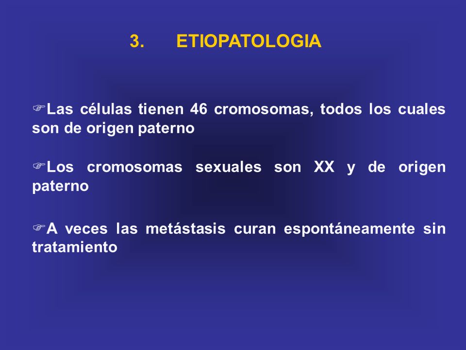 3. ETIOPATOLOGIA Las células tienen 46 cromosomas, todos los cuales son de origen paterno. Los cromosomas sexuales son XX y de origen paterno.