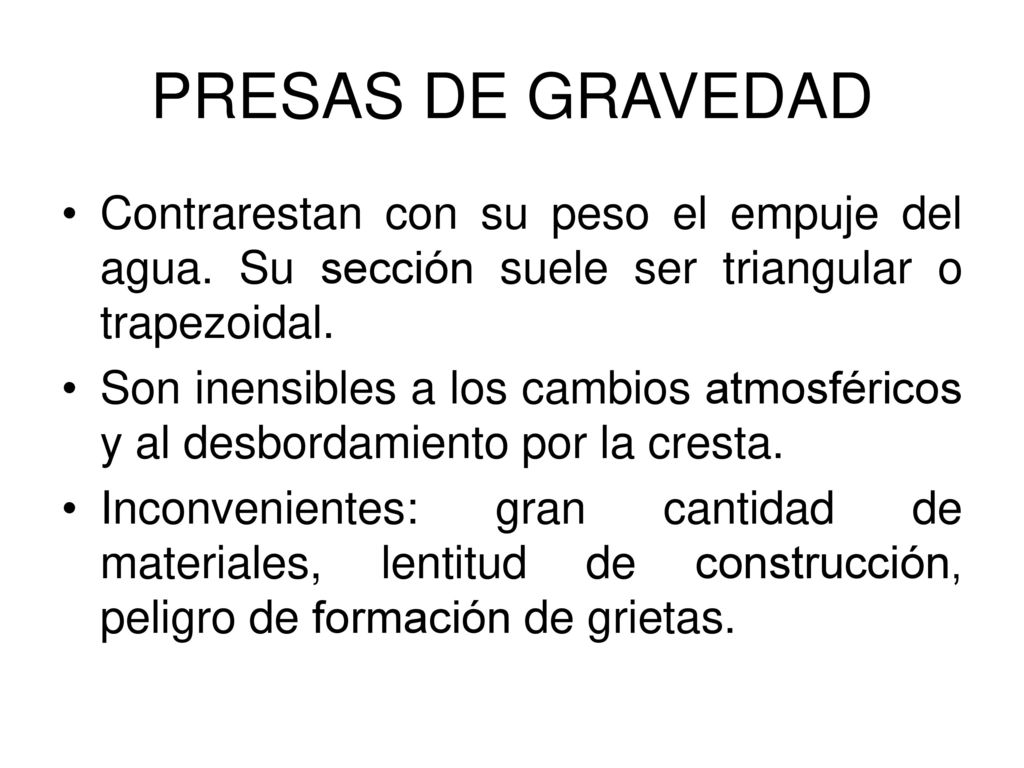PRESAS DE GRAVEDAD Contrarestan con su peso el empuje del agua. Su sección suele ser triangular o trapezoidal.