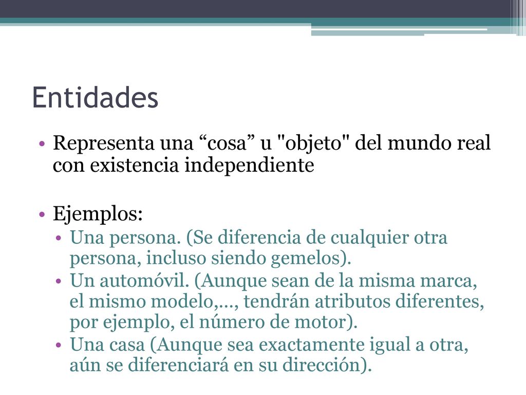 Entidades Representa una cosa u objeto del mundo real con existencia independiente. Ejemplos: