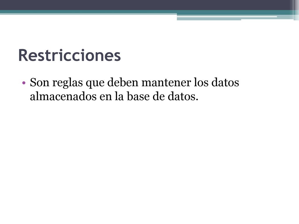 Restricciones Son reglas que deben mantener los datos almacenados en la base de datos.
