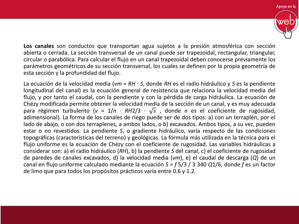 Los canales son conductos que transportan agua sujetos a la presión atmosférica con sección abierta o cerrada.