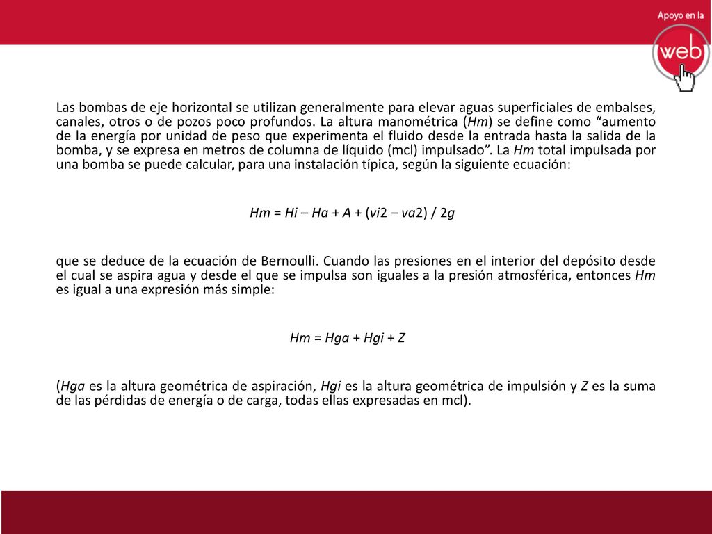 Las bombas de eje horizontal se utilizan generalmente para elevar aguas superficiales de embalses, canales, otros o de pozos poco profundos.