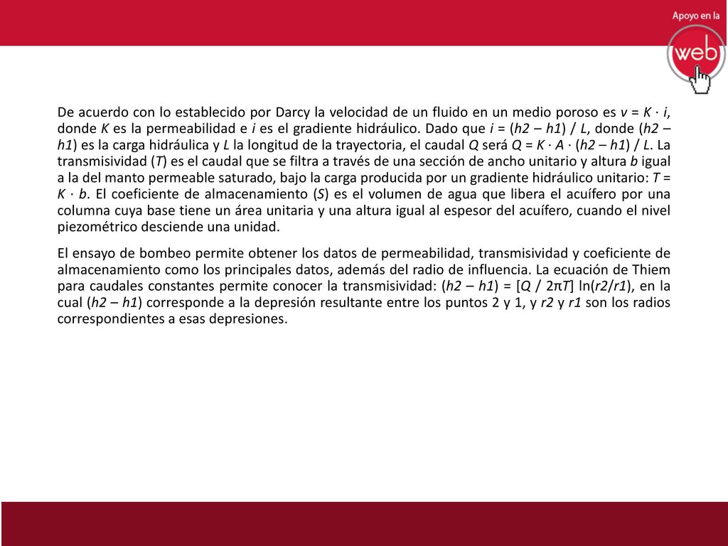 De acuerdo con lo establecido por Darcy la velocidad de un fluido en un medio poroso es v = K ∙ i, donde K es la permeabilidad e i es el gradiente hidráulico.