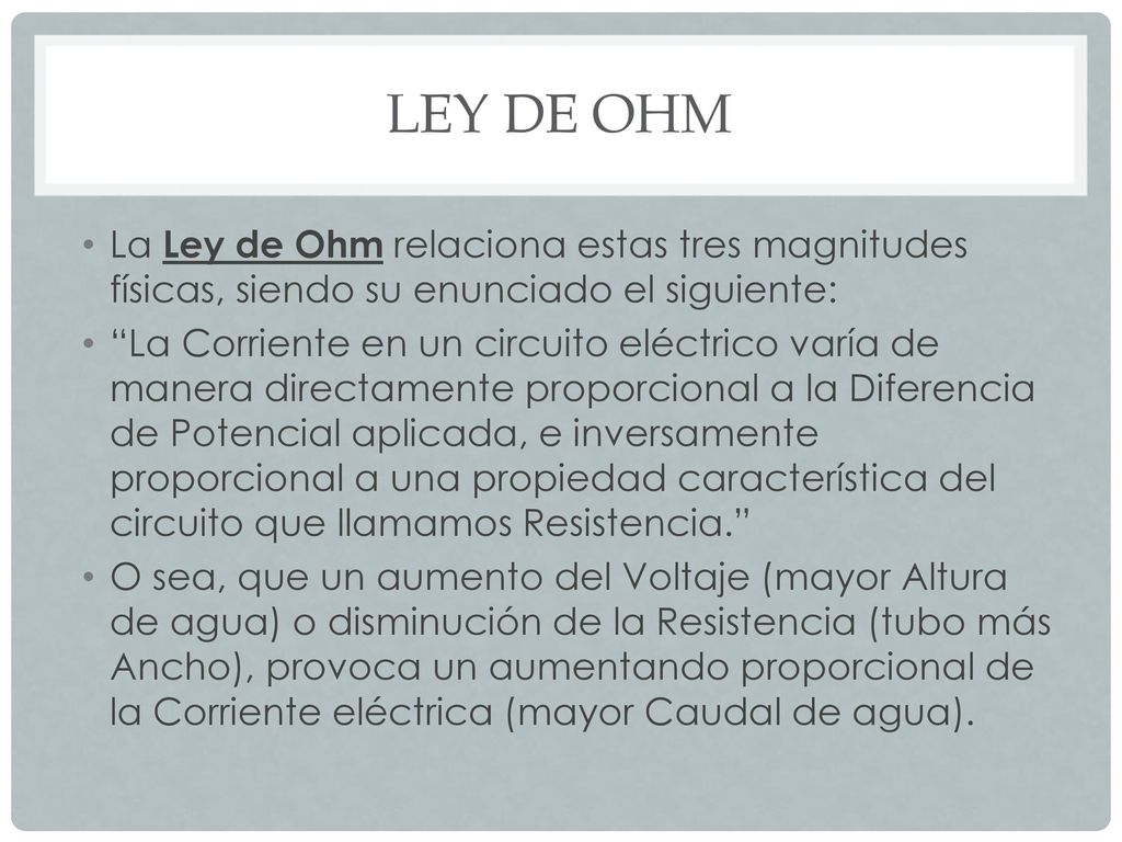 LEY DE OHM La Ley de Ohm relaciona estas tres magnitudes físicas, siendo su enunciado el siguiente: